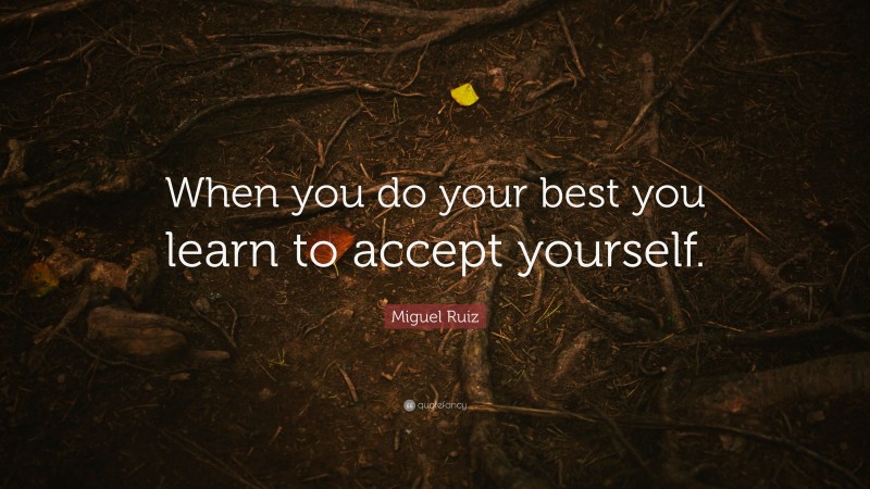 Miguel Ruiz Quote: “When you do your best you learn to accept yourself.”