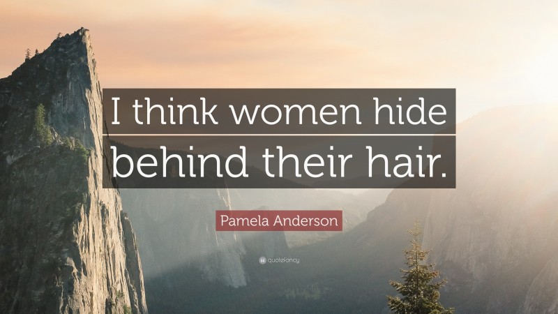 Pamela Anderson Quote: “I think women hide behind their hair.”