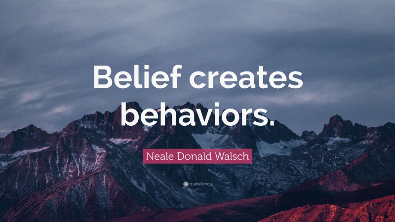 Neale Donald Walsch Quote: “Belief creates behaviors.”