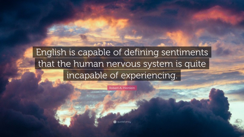 Robert A. Heinlein Quote: “English is capable of defining sentiments that the human nervous system is quite incapable of experiencing.”