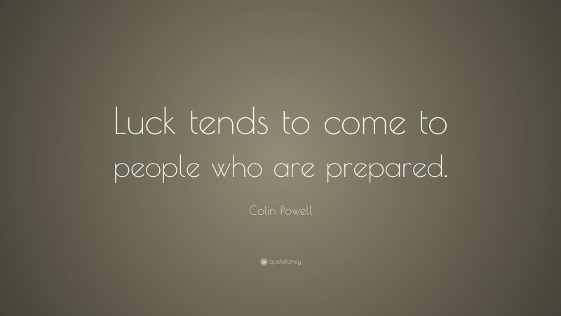 Colin Powell Quote: “Luck tends to come to people who are prepared.”