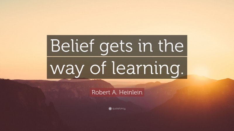 Robert A. Heinlein Quote: “Belief gets in the way of learning.”