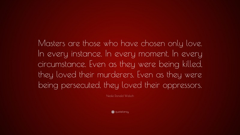 Neale Donald Walsch Quote: “Masters are those who have chosen only love ...