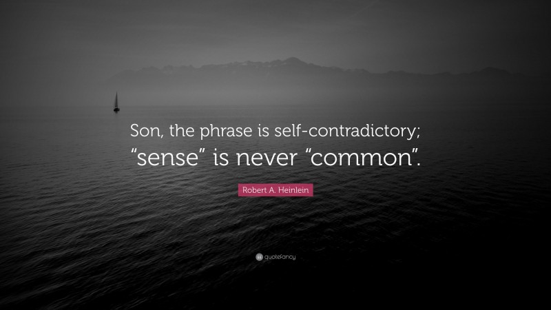 Robert A. Heinlein Quote: “Son, the phrase is self-contradictory; “sense” is never “common”.”