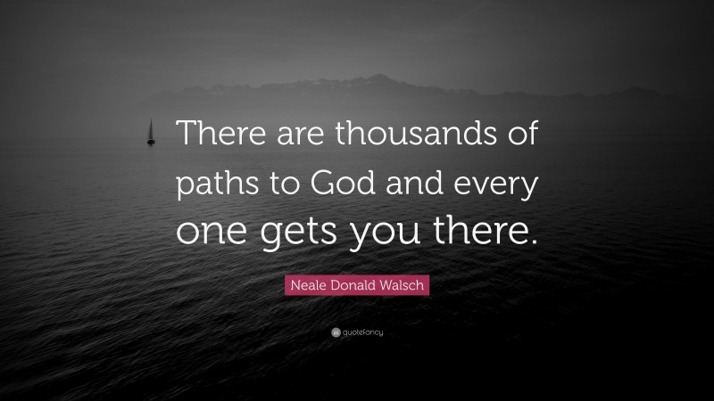 Neale Donald Walsch Quote: “There are thousands of paths to God and every one gets you there.”