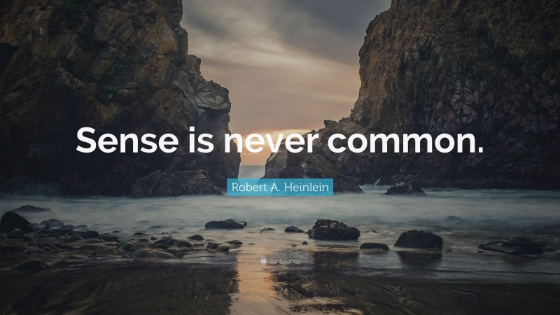 Robert A. Heinlein Quote: “Sense is never common.”