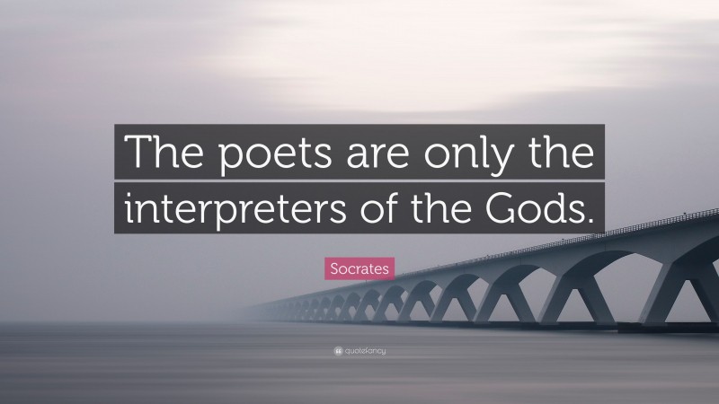 Socrates Quote: “The poets are only the interpreters of the Gods.”