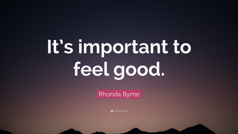Rhonda Byrne Quote: “It’s important to feel good.”