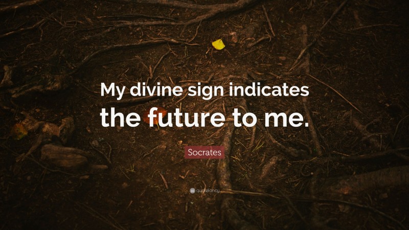 Socrates Quote: “My divine sign indicates the future to me.”