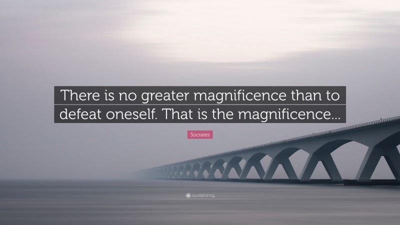 Socrates Quote: “There is no greater magnificence than to defeat oneself. That is the magnificence...”