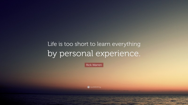 Rick Warren Quote: “Life is too short to learn everything by personal experience.”