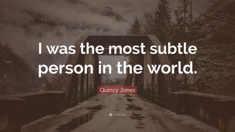 Quincy Jones Quote: “I was the most subtle person in the world.”