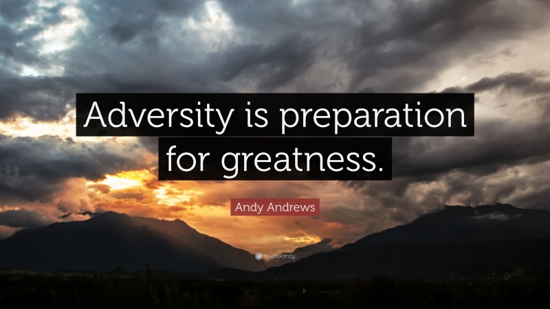 Andy Andrews Quote: “Adversity is preparation for greatness.”