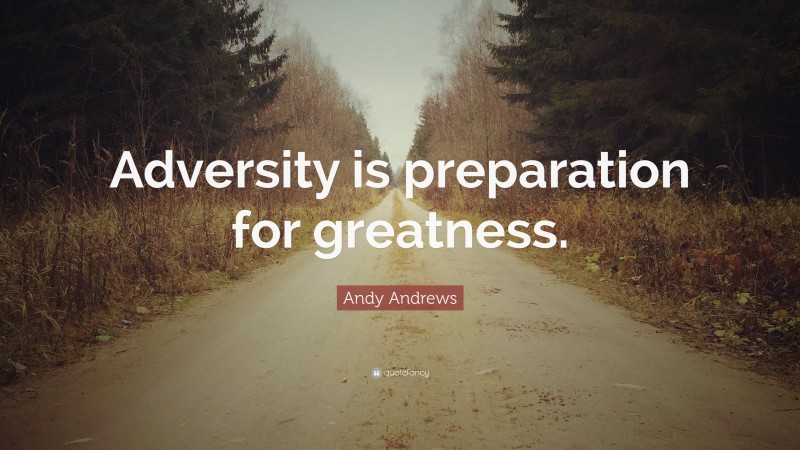 Andy Andrews Quote: “Adversity is preparation for greatness.”