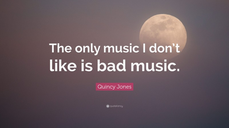 Quincy Jones Quote: “The only music I don’t like is bad music.”