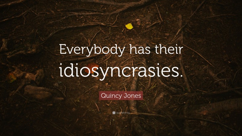 Quincy Jones Quote: “Everybody has their idiosyncrasies.”