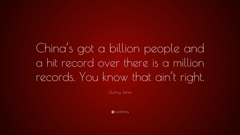 Quincy Jones Quote: “China’s got a billion people and a hit record over there is a million records. You know that ain’t right.”