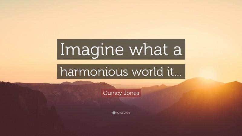 Quincy Jones Quote: “Imagine what a harmonious world it...”