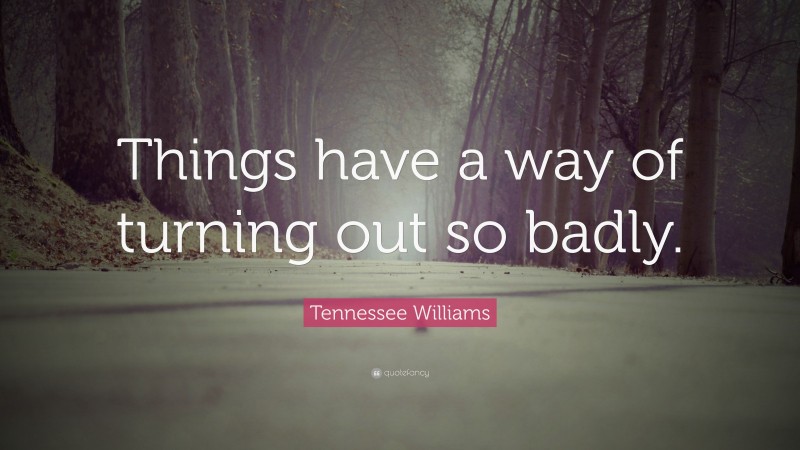 Tennessee Williams Quote: “Things have a way of turning out so badly.”