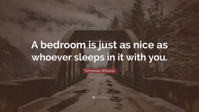 Tennessee Williams Quote: “A bedroom is just as nice as whoever sleeps in it with you.”