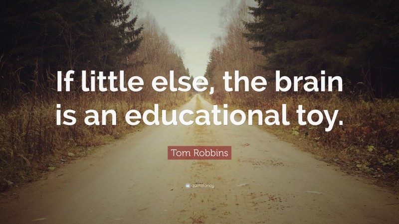 Tom Robbins Quote: “If little else, the brain is an educational toy.”