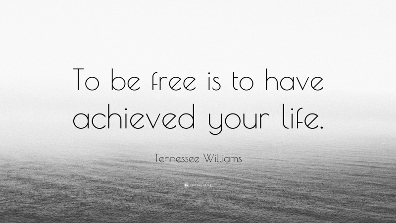 Tennessee Williams Quote: “To be free is to have achieved your life.”