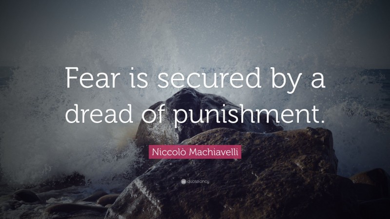 Niccolò Machiavelli Quote: “Fear is secured by a dread of punishment.”