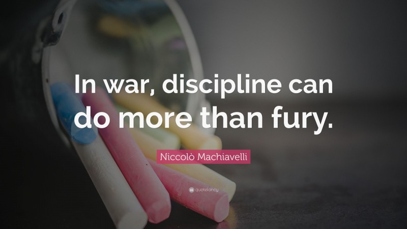 Niccolò Machiavelli Quote: “In war, discipline can do more than fury.”