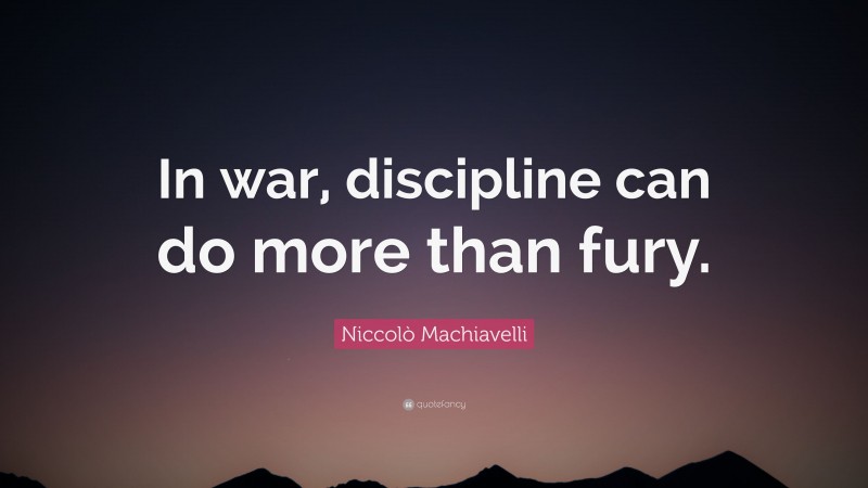 Niccolò Machiavelli Quote: “In war, discipline can do more than fury.”