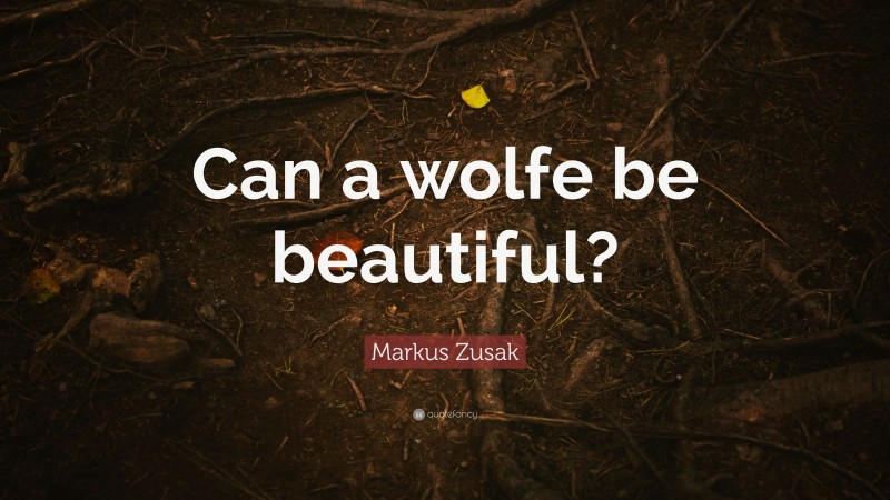 Markus Zusak Quote: “Can a wolfe be beautiful?”