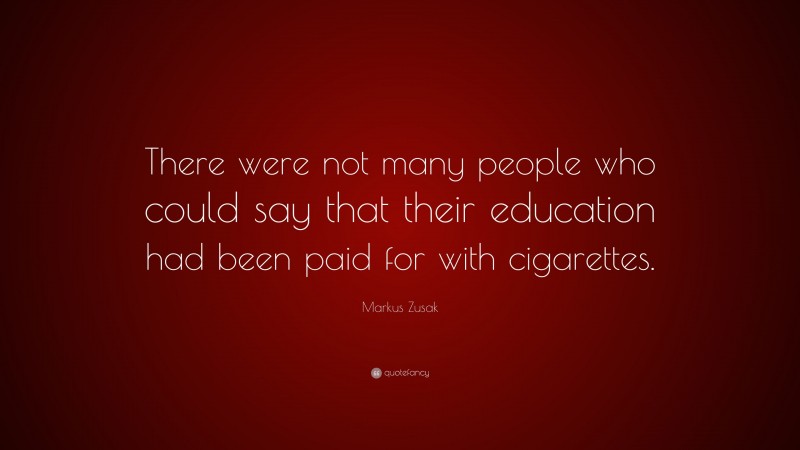 Markus Zusak Quote: “There were not many people who could say that their education had been paid for with cigarettes.”
