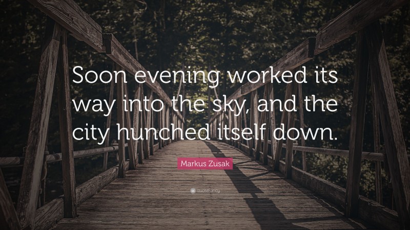 Markus Zusak Quote: “Soon evening worked its way into the sky, and the city hunched itself down.”
