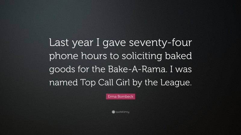 Erma Bombeck Quote: “Last year I gave seventy-four phone hours to soliciting baked goods for the Bake-A-Rama. I was named Top Call Girl by the League.”