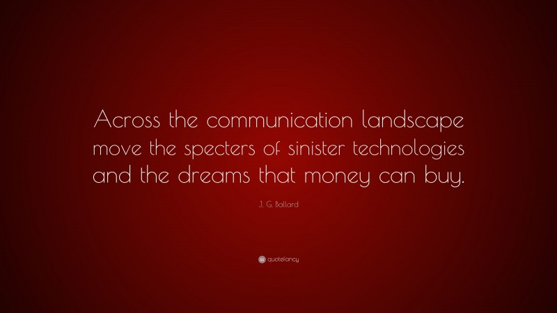 J. G. Ballard Quote: “Across the communication landscape move the specters of sinister technologies and the dreams that money can buy.”