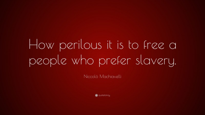 Niccolò Machiavelli Quote: “How perilous it is to free a people who prefer slavery.”