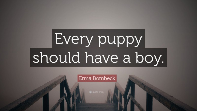 Erma Bombeck Quote: “Every puppy should have a boy.”