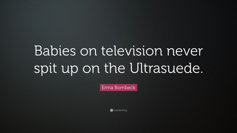 Erma Bombeck Quote: “Babies on television never spit up on the Ultrasuede.”