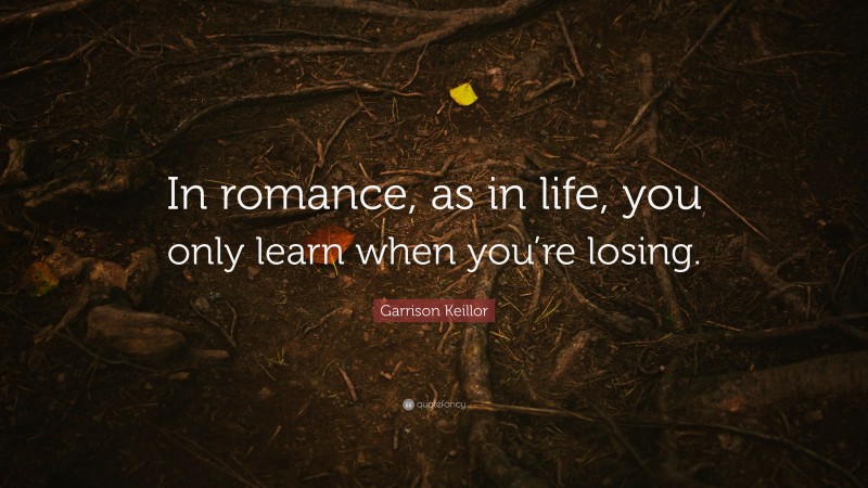 Garrison Keillor Quote: “In romance, as in life, you only learn when you’re losing.”