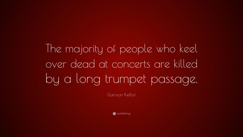 Garrison Keillor Quote: “The majority of people who keel over dead at concerts are killed by a long trumpet passage.”