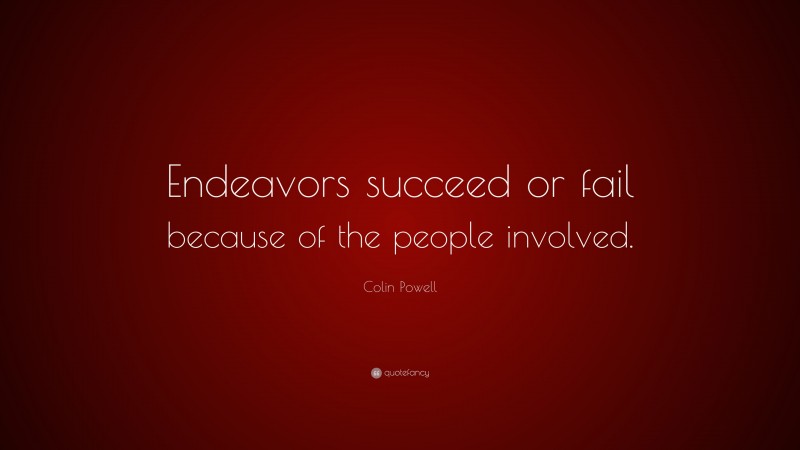 Colin Powell Quote: “Endeavors succeed or fail because of the people ...