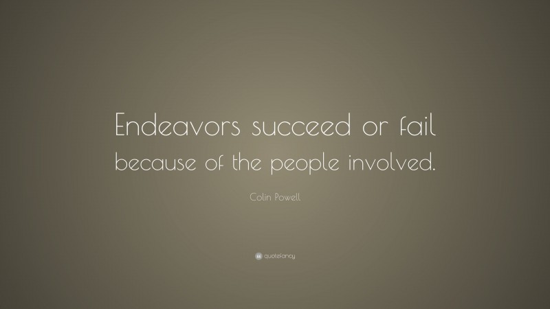Colin Powell Quote: “Endeavors succeed or fail because of the people involved.”