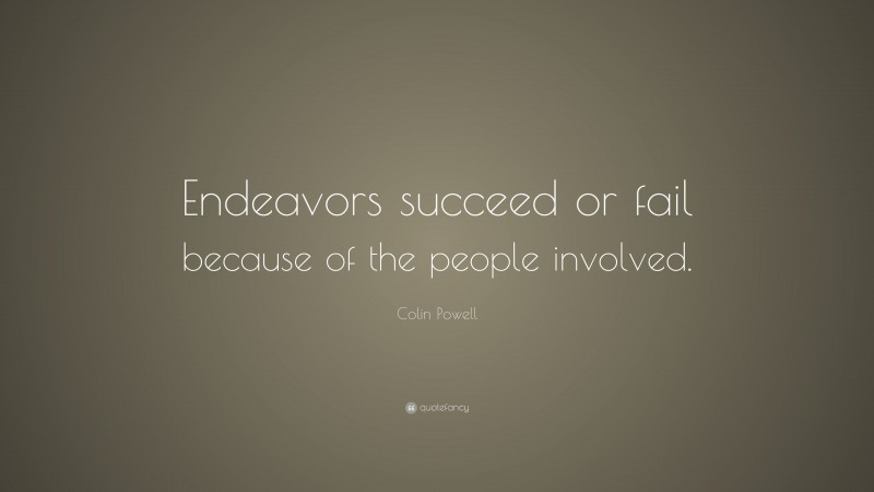 Colin Powell Quote: “Endeavors succeed or fail because of the people ...