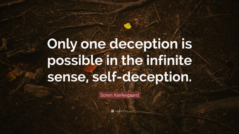 Soren Kierkegaard Quote: “Only one deception is possible in the infinite sense, self-deception.”