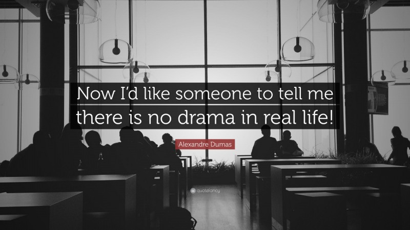 Alexandre Dumas Quote: “Now I’d like someone to tell me there is no drama in real life!”