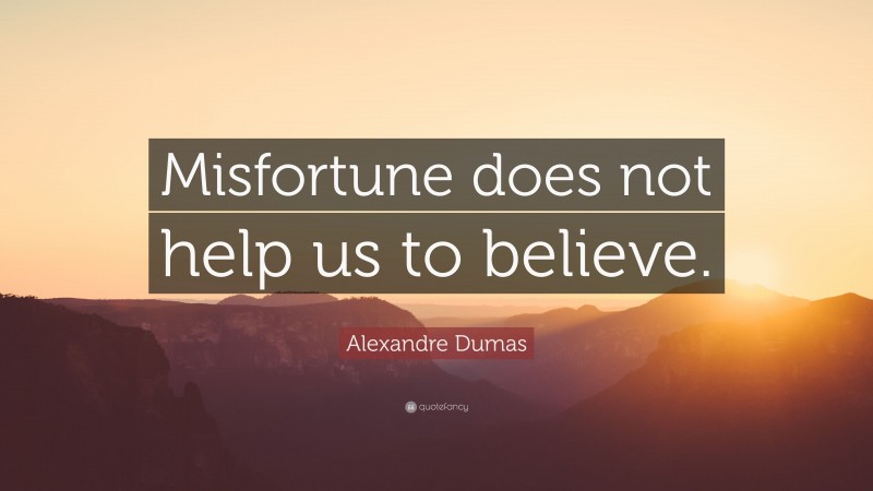 Alexandre Dumas Quote: “Misfortune does not help us to believe.”