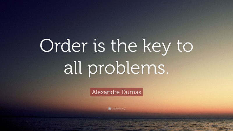 Alexandre Dumas Quote: “Order is the key to all problems.”