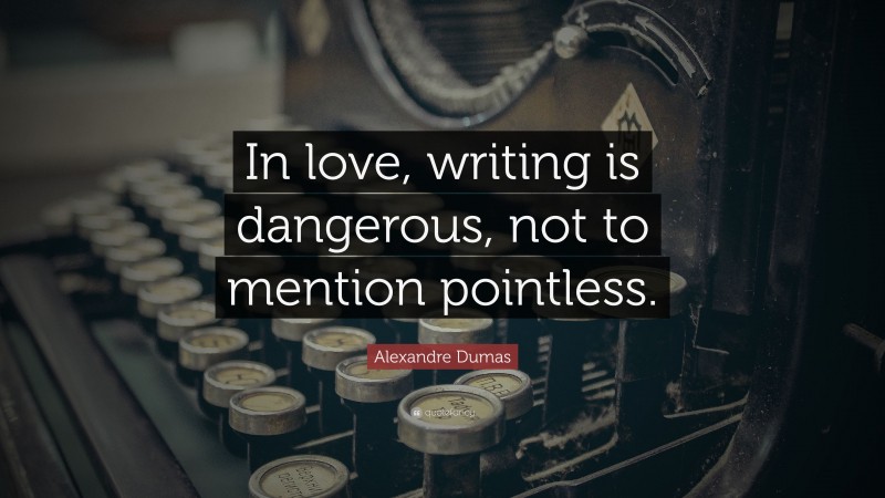 Alexandre Dumas Quote: “In love, writing is dangerous, not to mention pointless.”