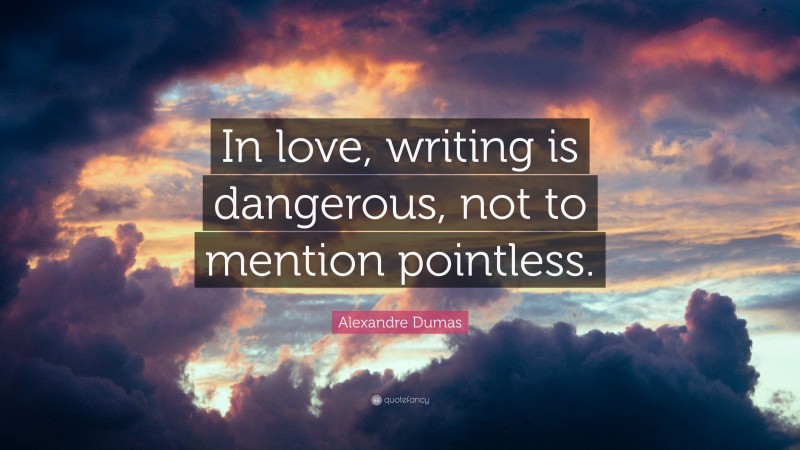 Alexandre Dumas Quote: “In love, writing is dangerous, not to mention pointless.”