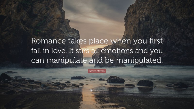 Steve Martin Quote: “Romance takes place when you first fall in love. It stirs all emotions and you can manipulate and be manipulated.”