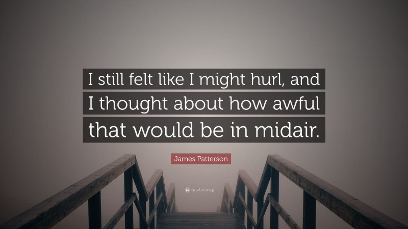 James Patterson Quote: “I still felt like I might hurl, and I thought about how awful that would be in midair.”